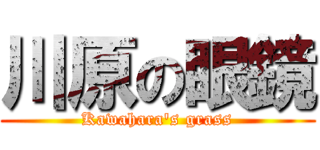 川原の眼鏡 (Kawahara's grass)