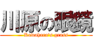 川原の眼鏡 (Kawahara's grass)