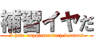 補習イヤだ (I hate supplementary lessons)