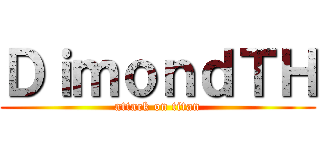 ＤｉｍｏｎｄＴＨ (attack on titan)