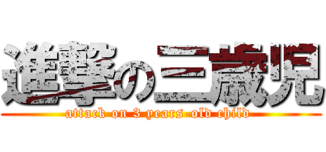 進撃の三歳児 (attack on 3 years-old child )