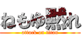 ねもゆ黙れ (attack on titan)