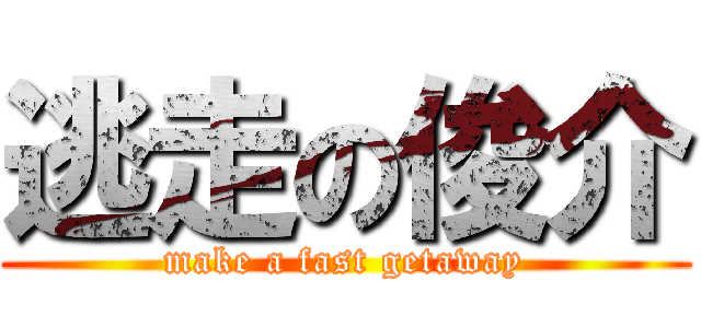 逃走の俊介 (make a fast getaway)