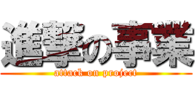 進撃の事業 (attack on project)