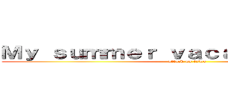 Ｍｙ ｓｕｍｍｅｒ ｖａｃａｔｉｏｎ ｐｌａｎ (attack on titan)