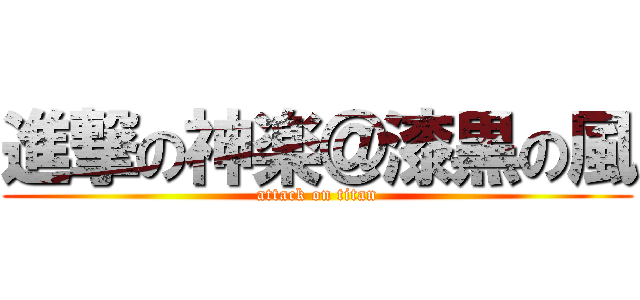 進撃の神楽＠漆黒の風 (attack on titan)