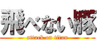 飛べない豚 (attack on titan)