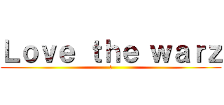 Ｌｏｖｅ ｔｈｅ ｗａｒｚ (l)