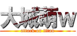 大城萌ｗ (attack on titan)