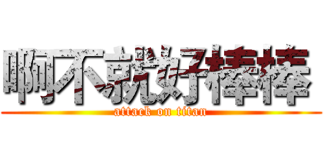 啊不就好棒棒  (attack on titan)