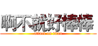 啊不就好棒棒  (attack on titan)