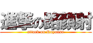 進撃の路顏射 (attack on Ruyansa)