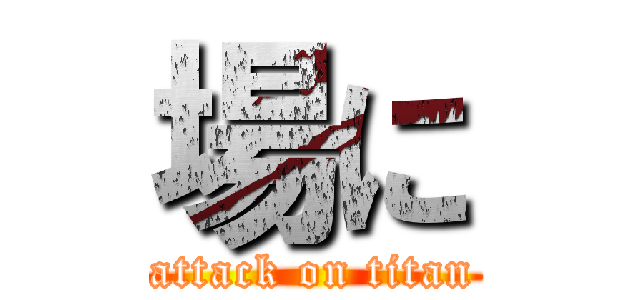 場に (attack on titan)