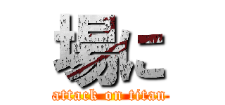 場に (attack on titan)