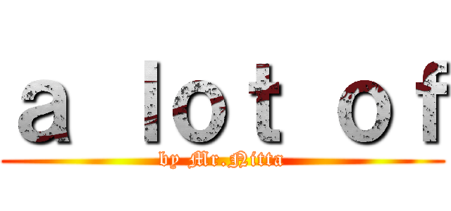 ａ ｌｏｔ ｏｆ (by Mr.Nitta)