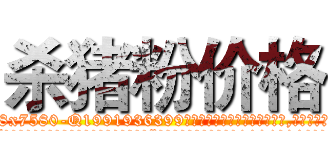 杀猪粉价格 (杀猪粉价格【电.话156x1318x7580-Q1991936399鑫宏药业】我们做的是长期生意,靠的是老客户长期支持
参考消息网2月20日报道 韩媒称，“剩女多、离婚率高的城市，房价一定会上涨。”这是中国经济学家金岩石2016年12月参加在上海举行的房地产相关论坛时说的话。
)