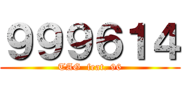 ９９９６１４ (TAG  feat. 96)