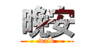 晚安 (walk)