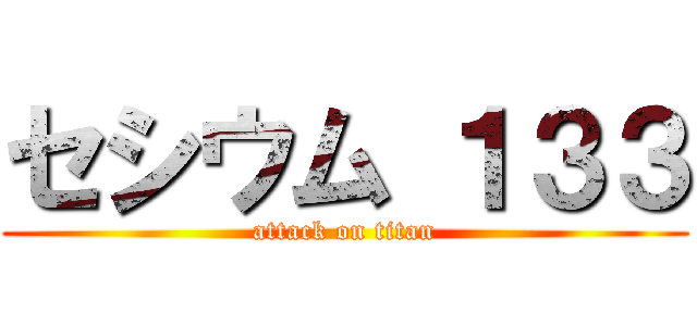 セシウム １３３ (attack on titan)