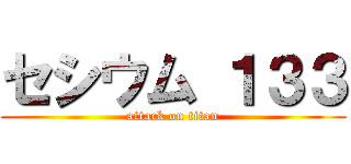 セシウム １３３ (attack on titan)