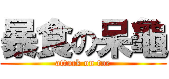 暴食の呆龜 (attack on toe)