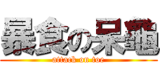 暴食の呆龜 (attack on toe)