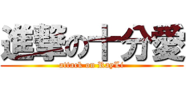 進撃の十分愛 (attack on RayLi)