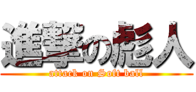 進撃の彪人 (attack on Soft ball)