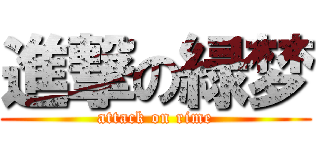 進撃の緑梦 (attack on rime)