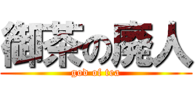 御茶の廃人 (god of tea)