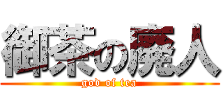 御茶の廃人 (god of tea)