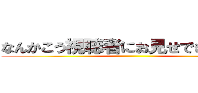 なんかこう視聴者にお見せできない感じ ()