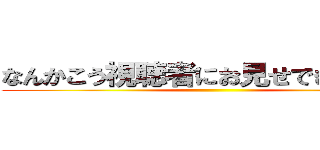 なんかこう視聴者にお見せできない感じ ()