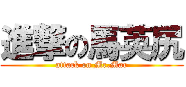 進撃の馬英尻 (attack on Mr.Mar)