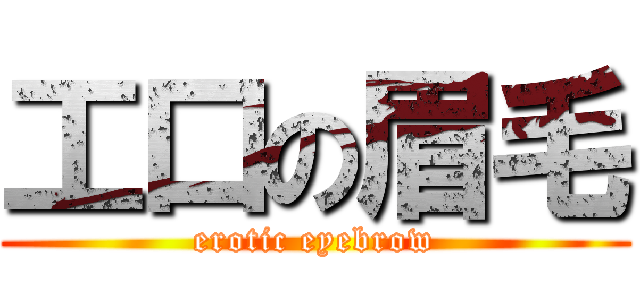 工口の眉毛 (erotic eyebrow)