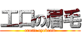 工口の眉毛 (erotic eyebrow)