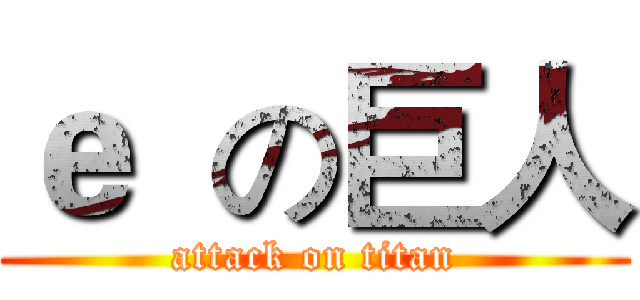 ｅ  の巨人 (attack on titan)