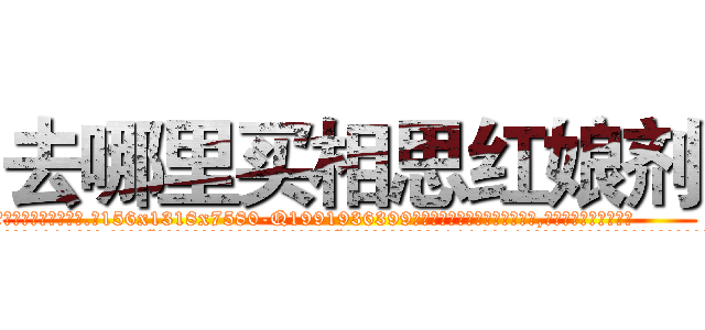 去哪里买相思红娘剂 (去哪里买相思红娘剂【电.话156x1318x7580-Q1991936399鑫宏药业】我们做的是长期生意,靠的是老客户长期支持
参考消息网2月20日报道 韩媒称，“剩女多、离婚率高的城市，房价一定会上涨。”这是中国经济学家金岩石2016年12月参加在上海举行的房地产相关论坛时说的话。
)