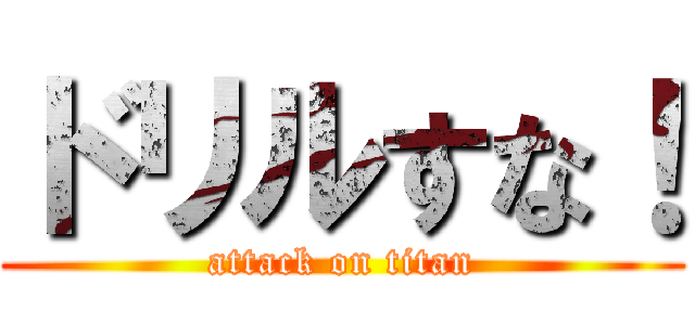 ドリルすな！ (attack on titan)