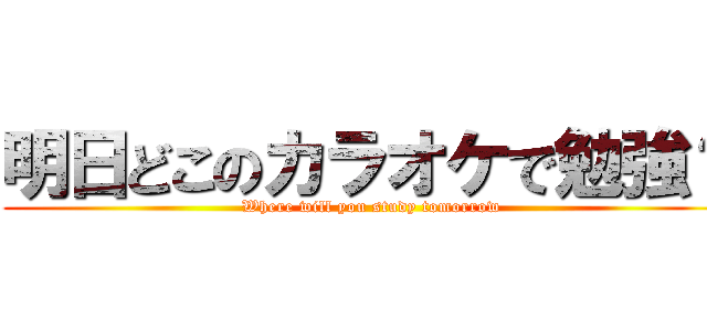 明日どこのカラオケで勉強？ (Where will you study tomorrow)
