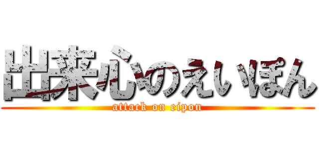 出来心のえいぽん (attack on eipon)