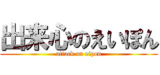 出来心のえいぽん (attack on eipon)
