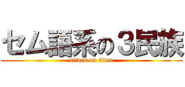 セム語系の３民族 (attack on titan)