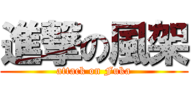 進撃の風架 (attack on Fuka)