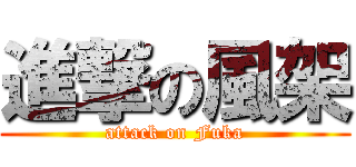 進撃の風架 (attack on Fuka)