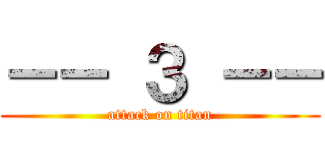 －－ ３ －－ (attack on titan)