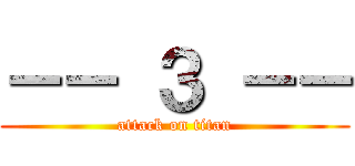 －－ ３ －－ (attack on titan)