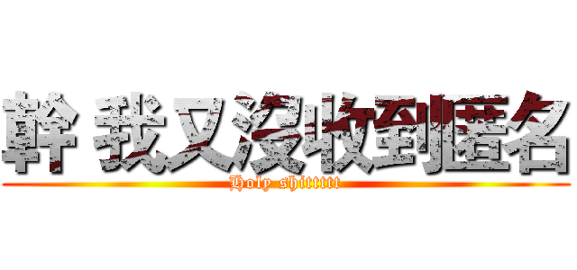 幹 我又沒收到匿名 (Holy shittttt)