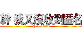 幹 我又沒收到匿名 (Holy shittttt)