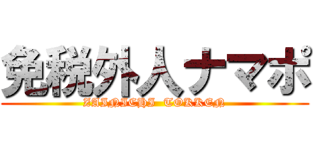 免税外人ナマポ (ZAINICHI  TOKKEN)
